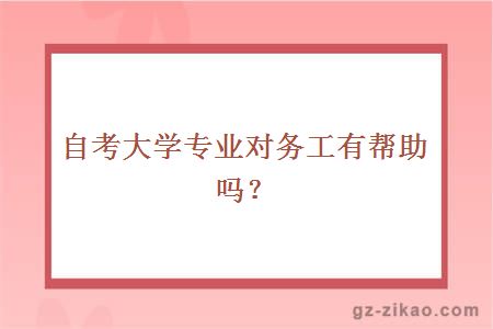 自考大學(xué)專(zhuān)業(yè)對務(wù)工有幫助嗎？