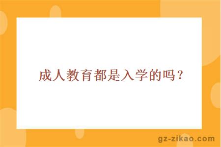 成人教育都是入學(xué)的嗎？