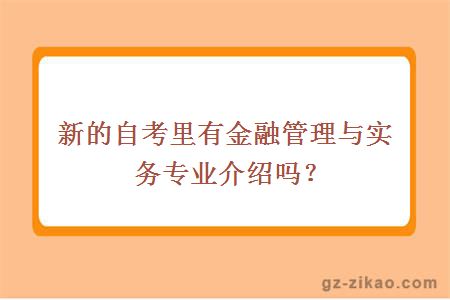 新的自考里有金融管理與實(shí)務(wù)專(zhuān)業(yè)介紹嗎？
