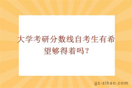 大學(xué)考研分數線(xiàn)自考生有希望夠得著(zhù)嗎？