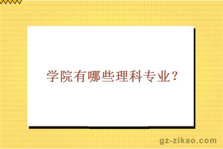 學(xué)院有哪些理科專(zhuān)業(yè)