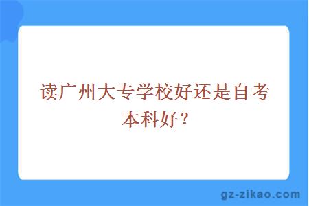 讀廣州大專(zhuān)學(xué)校好還是自考本科好？