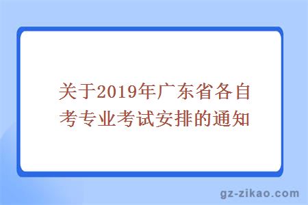 關(guān)于2019年廣東省各自考專(zhuān)業(yè)考試安排的通知
