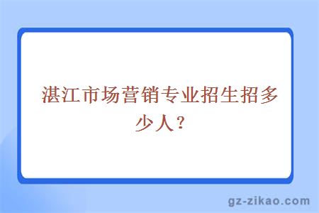 湛江市場(chǎng)營(yíng)銷(xiāo)專(zhuān)業(yè)招生招多少人？
