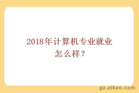 2018年計算機專(zhuān)業(yè)就業(yè)怎么樣