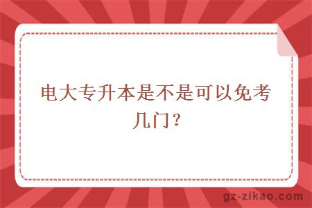 電大專(zhuān)升本是不是可以免考幾門(mén)？