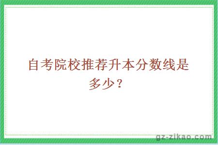 自考院校推薦升本分數線(xiàn)是多少？
