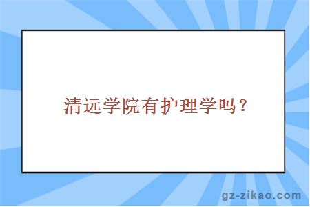 清遠學(xué)院有護理學(xué)嗎？