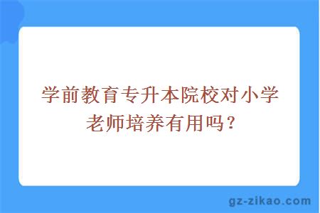 學(xué)前教育專(zhuān)升本院校對小學(xué)老師培養有用嗎？