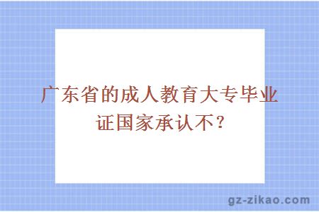廣東省的成人教育大專(zhuān)畢業(yè)證國家承認不？
