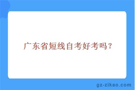 廣東省短線(xiàn)自考好考嗎？