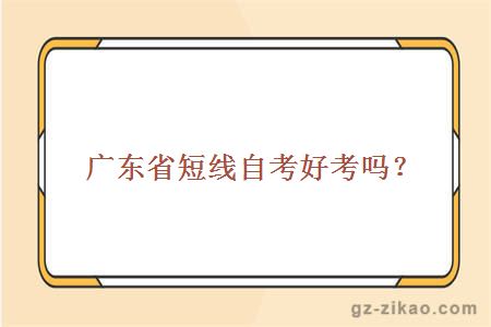 廣東省短線(xiàn)自考好考嗎