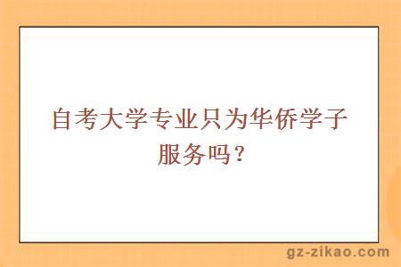 自考大學(xué)專(zhuān)業(yè)只為華僑學(xué)子服務(wù)嗎？