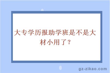 大專(zhuān)學(xué)歷報助學(xué)班是不是大材小用了？