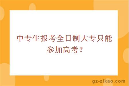 中專(zhuān)生報考全日制大專(zhuān)只能參加高考？
