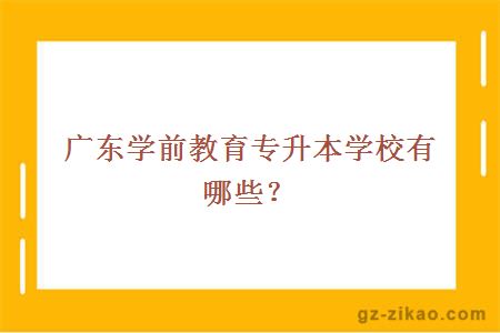 廣東學(xué)前教育專(zhuān)升本學(xué)校有哪些？