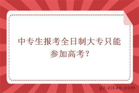中專(zhuān)生報考全日制大專(zhuān)只能參加高考