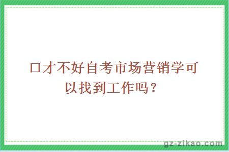 口才不好自考市場(chǎng)營(yíng)銷(xiāo)學(xué)可以找到工作嗎？