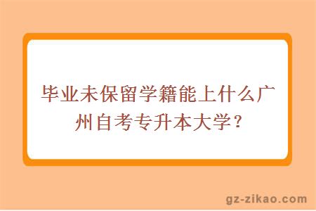 畢業(yè)未保留學(xué)籍能上什么廣州自考專(zhuān)升本大學(xué)？