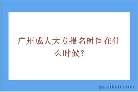 廣州成人大專(zhuān)報名時(shí)間在什么時(shí)候？