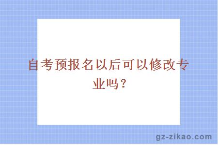 自考預報名以后可以修改專(zhuān)業(yè)嗎？