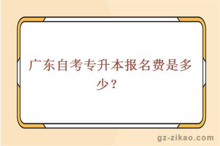 廣東自考專(zhuān)升本報名費是多少？