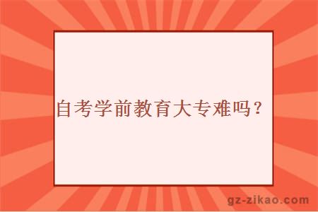 自考學(xué)前教育大專(zhuān)難嗎？
