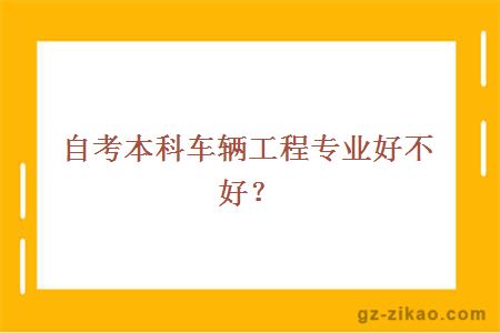 自考本科車(chē)輛工程專(zhuān)業(yè)好不好