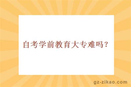 自考學(xué)前教育大專(zhuān)難嗎
