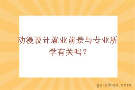 動(dòng)漫設計就業(yè)前景與專(zhuān)業(yè)所學(xué)有關(guān)嗎？