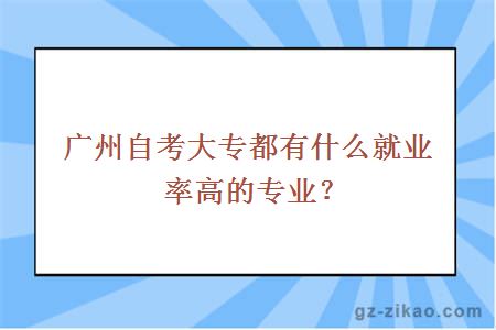 廣州自考大專(zhuān)都有什么就業(yè)率高的專(zhuān)業(yè)？