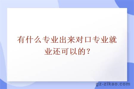 有什么專(zhuān)業(yè)出來(lái)對口專(zhuān)業(yè)就業(yè)還可以的？