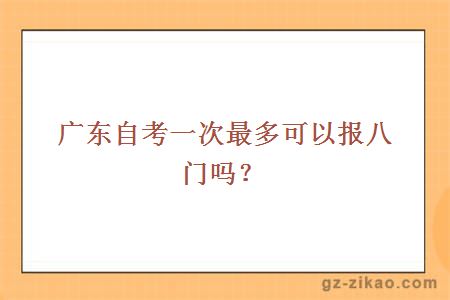 廣東自考一次最多可以報八門(mén)嗎