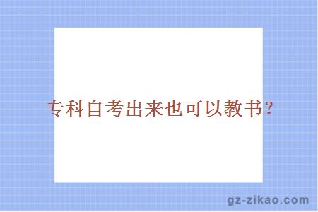 專(zhuān)科自考出來(lái)也可以教書(shū)？