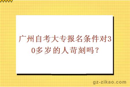 廣州自考大專(zhuān)報名條件對30多歲的人苛刻嗎