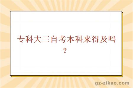 專(zhuān)科大三自考本科來(lái)得及嗎