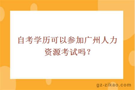 自考學(xué)歷可以參加廣州人力資源考試嗎？