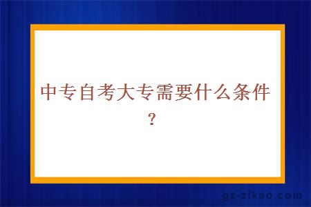 中專(zhuān)自考大專(zhuān)需要什么條件