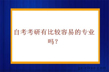 自考考研有比較容易的專(zhuān)業(yè)嗎？