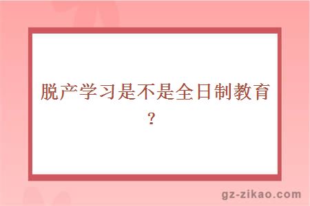 脫產(chǎn)學(xué)習是不是全日制教育？