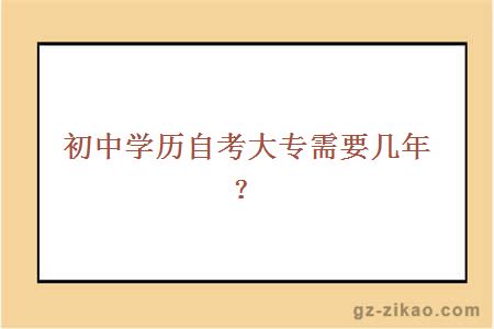 初中學(xué)歷自考大專(zhuān)需要幾年？