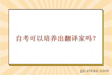 自考可以培養出翻譯家嗎？