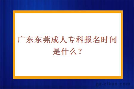 廣東東莞成人專(zhuān)科報名時(shí)間是什么？