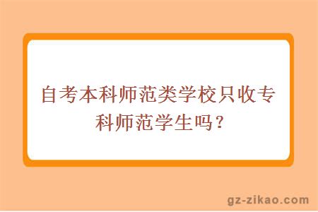 自考本科師范類(lèi)學(xué)校只收專(zhuān)科師范學(xué)生嗎