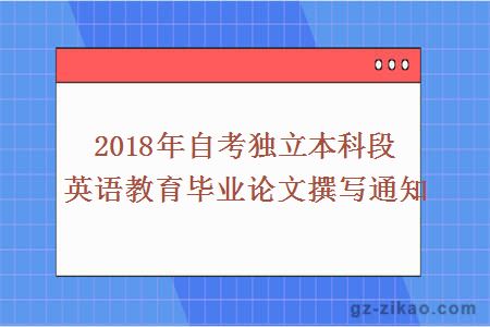 2018年自考獨立本科段英語(yǔ)教育畢業(yè)論文撰寫(xiě)通知