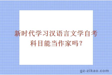 新時(shí)代學(xué)習漢語(yǔ)言文學(xué)自考科目能當作家嗎？