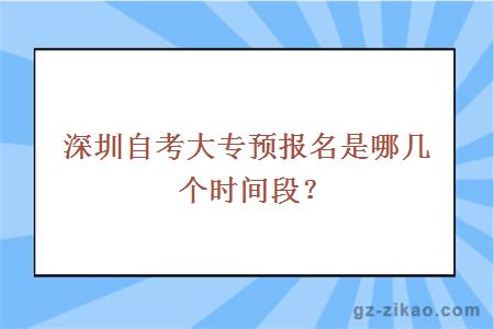 深圳自考大專(zhuān)預報名是哪幾個(gè)時(shí)間段？
