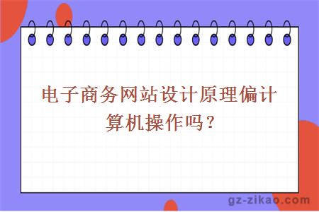 電子商務(wù)網(wǎng)站設計原理偏計算機操作嗎？