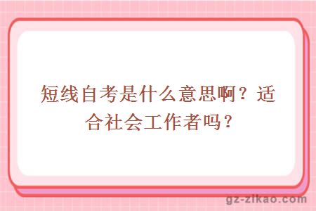 短線(xiàn)自考是什么意思??？適合社會(huì )工作者嗎？