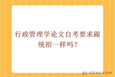 行政管理學(xué)論文自考要求跟統招一樣嗎？
